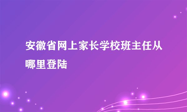 安徽省网上家长学校班主任从哪里登陆