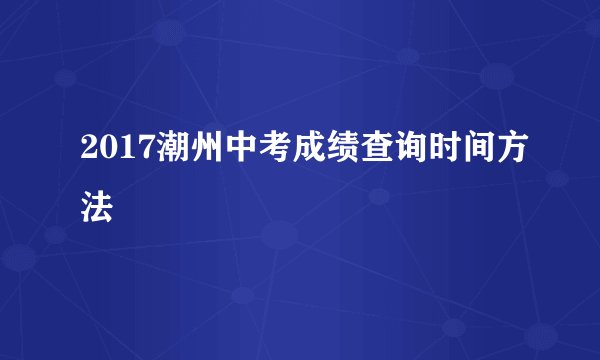 2017潮州中考成绩查询时间方法