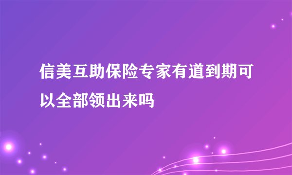 信美互助保险专家有道到期可以全部领出来吗
