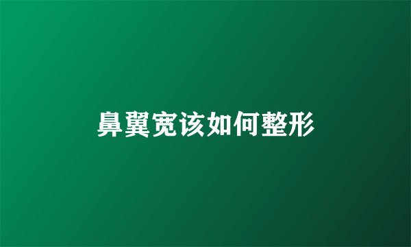 鼻翼宽该如何整形