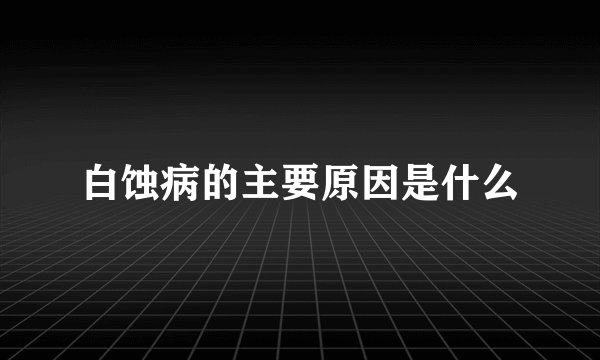 白蚀病的主要原因是什么