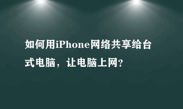 如何用iPhone网络共享给台式电脑，让电脑上网？