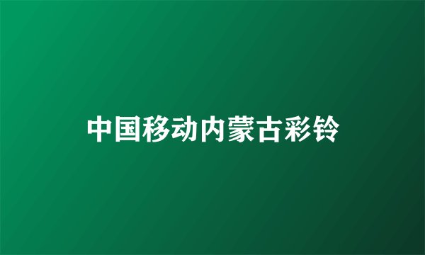 中国移动内蒙古彩铃