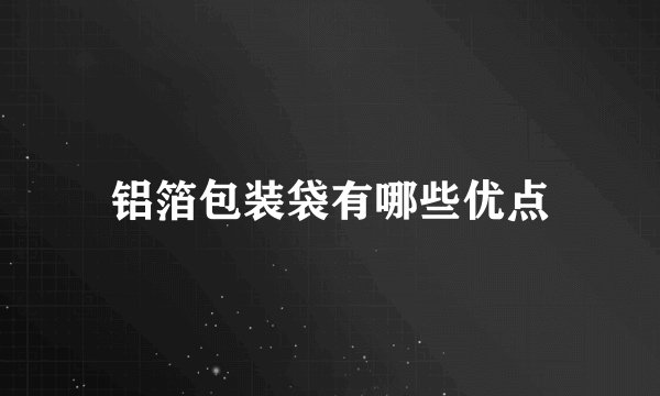 铝箔包装袋有哪些优点