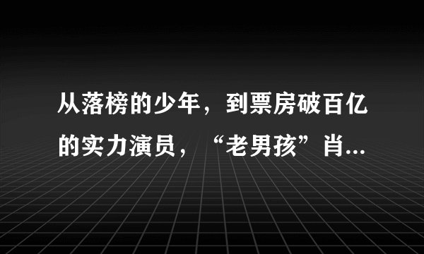 从落榜的少年，到票房破百亿的实力演员，“老男孩”肖央经历了什么？