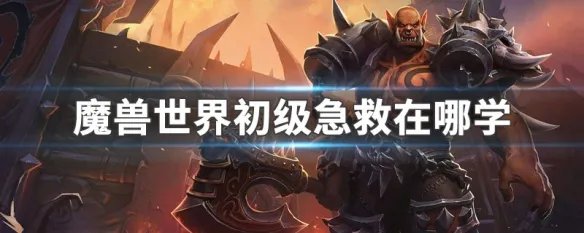 魔兽世界初级急救在哪学