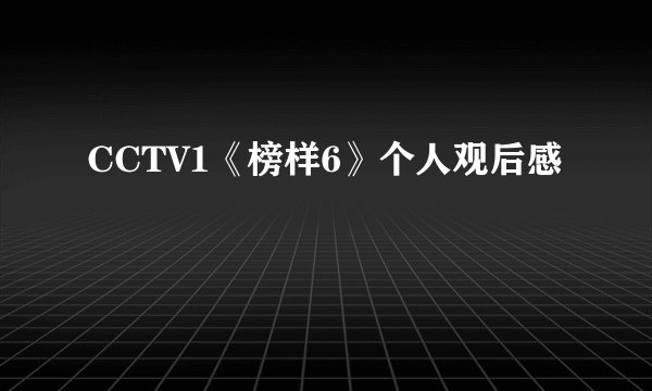 CCTV1《榜样6》个人观后感