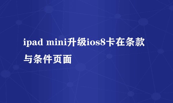 ipad mini升级ios8卡在条款与条件页面