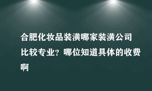 合肥化妆品装潢哪家装潢公司比较专业？哪位知道具体的收费啊