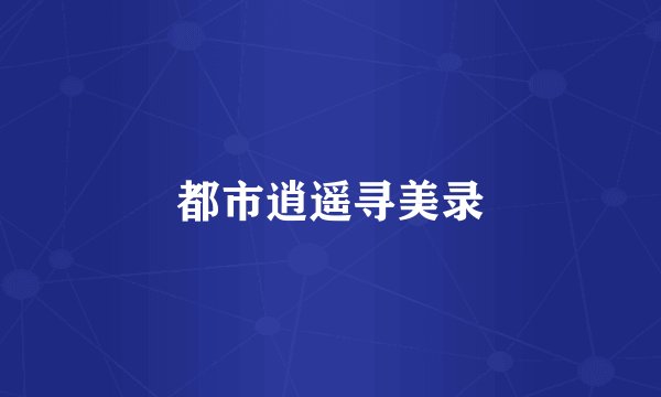 都市逍遥寻美录