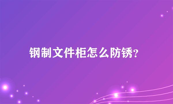 钢制文件柜怎么防锈？