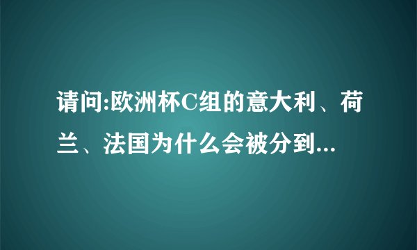 请问:欧洲杯C组的意大利、荷兰、法国为什么会被分到同一组？谢谢