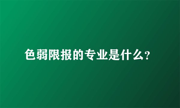 色弱限报的专业是什么？