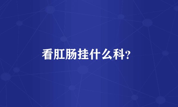 看肛肠挂什么科？