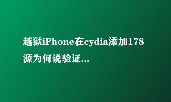 越狱iPhone在cydia添加178源为何说验证错误? 我在cydia软件源、添加输入apt.