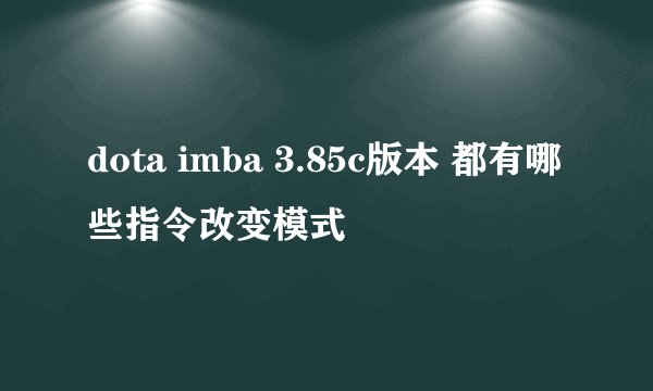 dota imba 3.85c版本 都有哪些指令改变模式