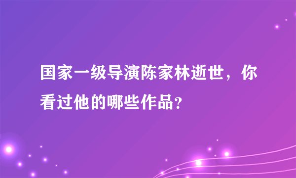 国家一级导演陈家林逝世，你看过他的哪些作品？