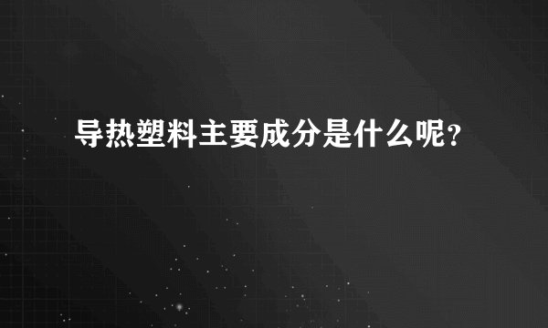 导热塑料主要成分是什么呢？
