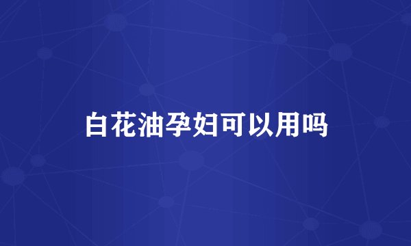 白花油孕妇可以用吗