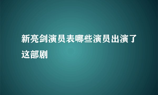 新亮剑演员表哪些演员出演了这部剧