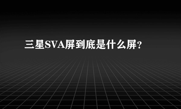 三星SVA屏到底是什么屏？