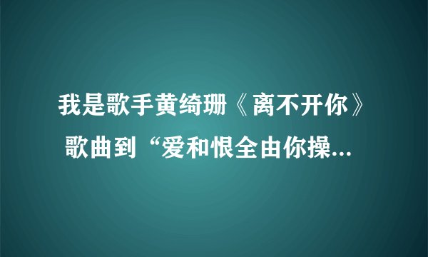 我是歌手黄绮珊《离不开你》 歌曲到“爱和恨全由你操纵”哭的那个长发女孩儿 。