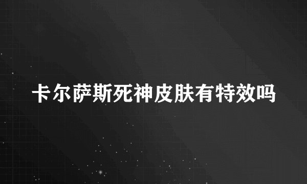 卡尔萨斯死神皮肤有特效吗