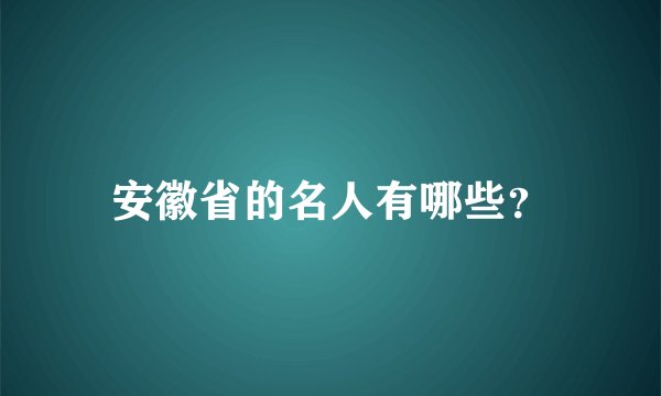 安徽省的名人有哪些？