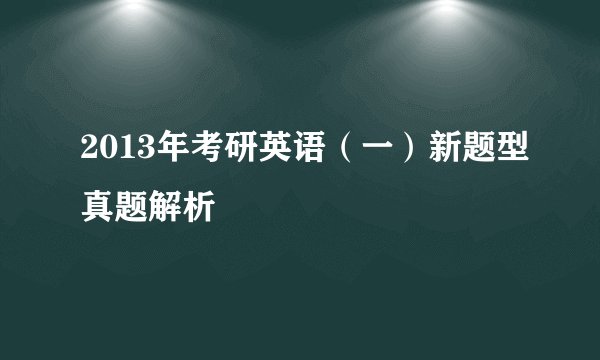 2013年考研英语（一）新题型真题解析
