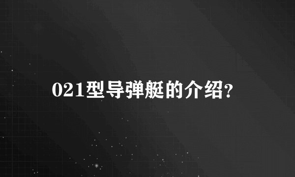 021型导弹艇的介绍？