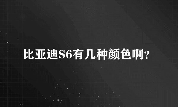 比亚迪S6有几种颜色啊？