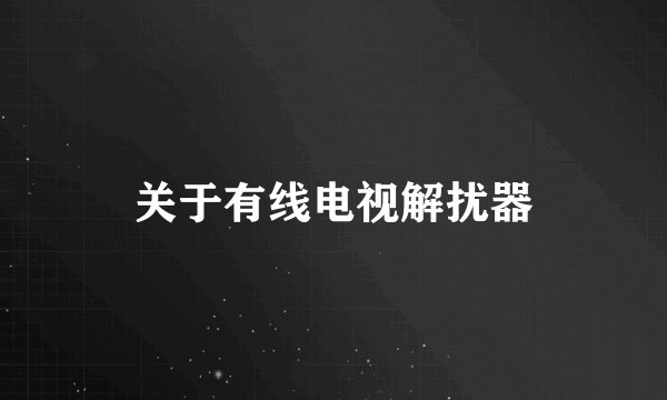 关于有线电视解扰器