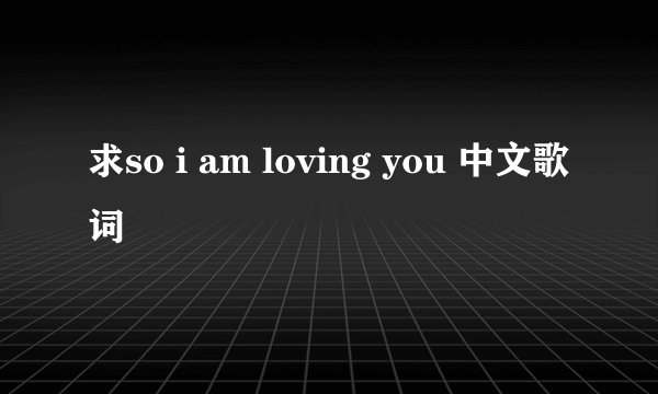 求so i am loving you 中文歌词
