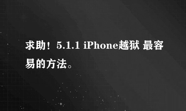 求助！5.1.1 iPhone越狱 最容易的方法。