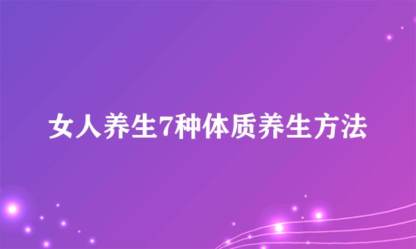 女人养生7种体质养生方法