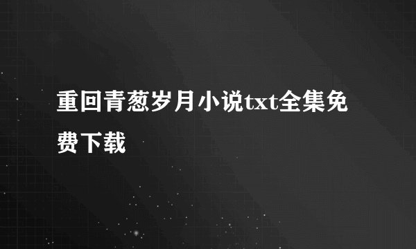 重回青葱岁月小说txt全集免费下载