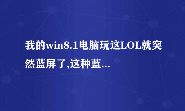 我的win8.1电脑玩这LOL就突然蓝屏了,这种蓝屏又看不清代码怎么处理(⊙o⊙)!求大神>o
