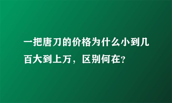 一把唐刀的价格为什么小到几百大到上万，区别何在？