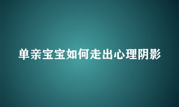 单亲宝宝如何走出心理阴影