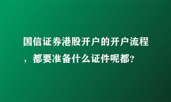 国信证券港股开户的开户流程，都要准备什么证件呢都？