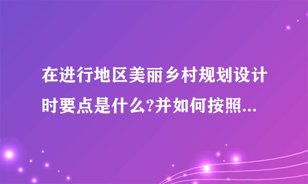 在进行地区美丽乡村规划设计时要点是什么?并如何按照特定的要求打造美丽乡村？