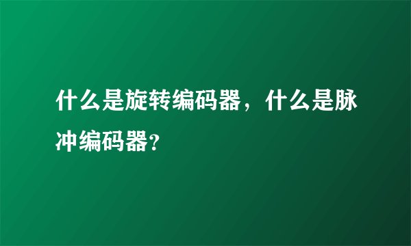 什么是旋转编码器，什么是脉冲编码器？