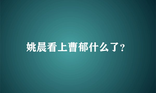 姚晨看上曹郁什么了？