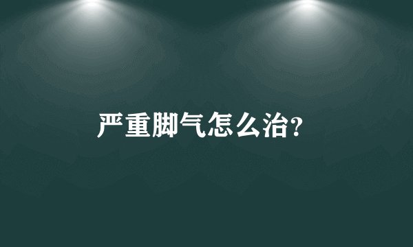 严重脚气怎么治？