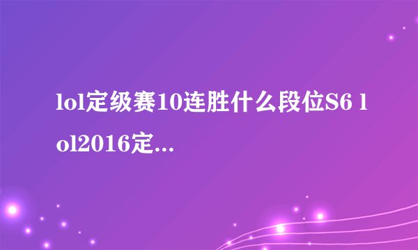 lol定级赛10连胜什么段位S6 lol2016定级赛段位算法