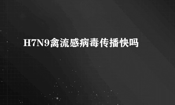 H7N9禽流感病毒传播快吗
