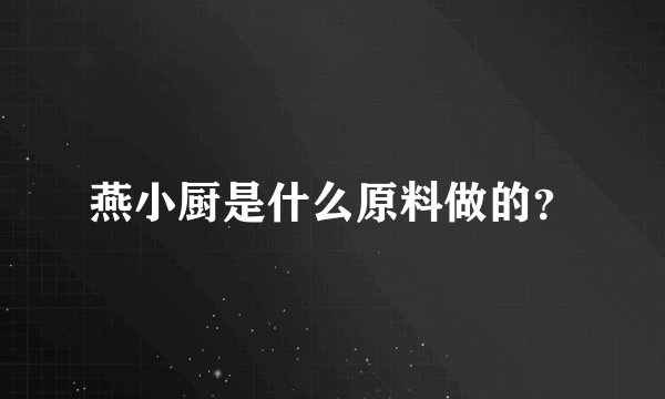 燕小厨是什么原料做的？