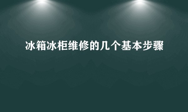冰箱冰柜维修的几个基本步骤