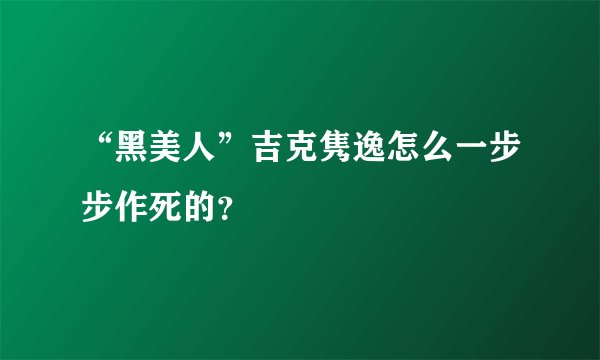“黑美人”吉克隽逸怎么一步步作死的？