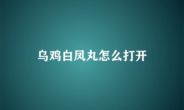 乌鸡白凤丸怎么打开